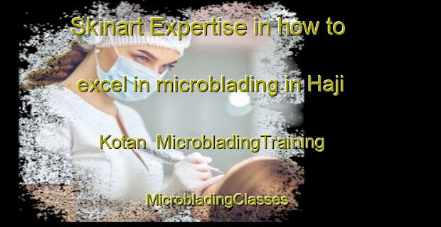 Skinart Expertise in how to excel in microblading in Haji Kotan | MicrobladingTraining | MicrobladingClasses | SkinartTraining-Pakistan