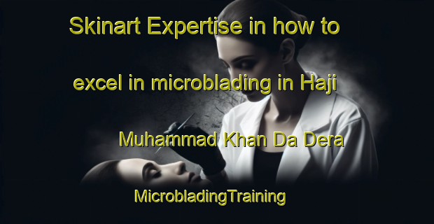 Skinart Expertise in how to excel in microblading in Haji Muhammad Khan Da Dera | MicrobladingTraining | MicrobladingClasses | SkinartTraining-Pakistan