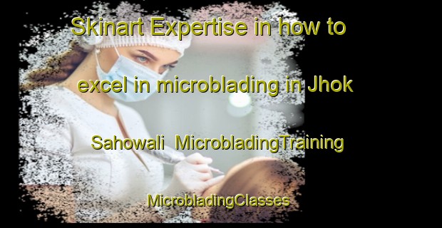 Skinart Expertise in how to excel in microblading in Jhok Sahowali | MicrobladingTraining | MicrobladingClasses | SkinartTraining-Pakistan