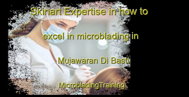 Skinart Expertise in how to excel in microblading in Mujawaran Di Basti | MicrobladingTraining | MicrobladingClasses | SkinartTraining-Pakistan