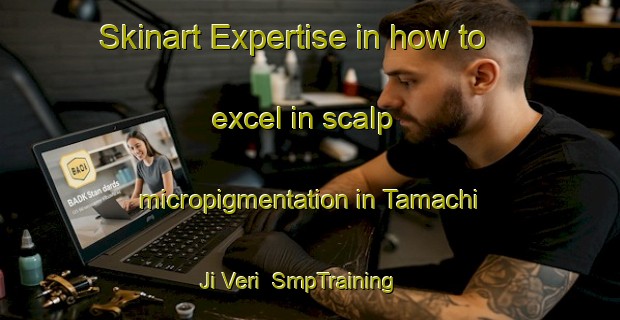 Skinart Expertise in how to excel in scalp micropigmentation in Tamachi Ji Veri | SmpTraining | SmpClasses | SkinartTraining-Pakistan