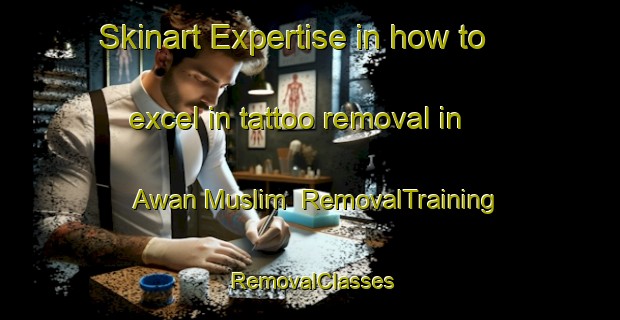 Skinart Expertise in how to excel in tattoo removal in Awan Muslim | RemovalTraining | RemovalClasses | SkinartTraining-Pakistan
