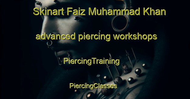 Skinart Faiz Muhammad Khan advanced piercing workshops | PiercingTraining | PiercingClasses | SkinartTraining-Pakistan