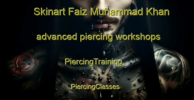 Skinart Faiz Muhammad Khan advanced piercing workshops | PiercingTraining | PiercingClasses | SkinartTraining-Pakistan