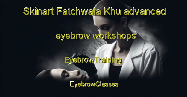 Skinart Fatchwala Khu advanced eyebrow workshops | EyebrowTraining | EyebrowClasses | SkinartTraining-Pakistan