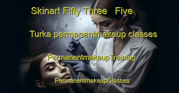 Skinart Fifty Three   Five Turka permanentmakeup classes | PermanentmakeupTraining | PermanentmakeupClasses | SkinartTraining-Pakistan