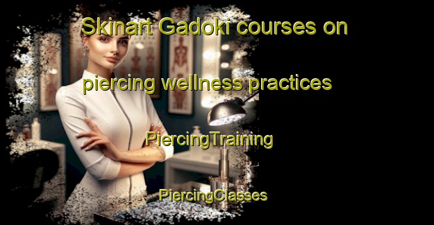 Skinart Gadoki courses on piercing wellness practices | PiercingTraining | PiercingClasses | SkinartTraining-Pakistan