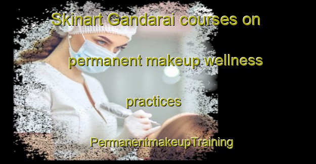Skinart Gandarai courses on permanent makeup wellness practices | PermanentmakeupTraining | PermanentmakeupClasses | SkinartTraining-Pakistan