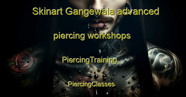 Skinart Gangewala advanced piercing workshops | PiercingTraining | PiercingClasses | SkinartTraining-Pakistan
