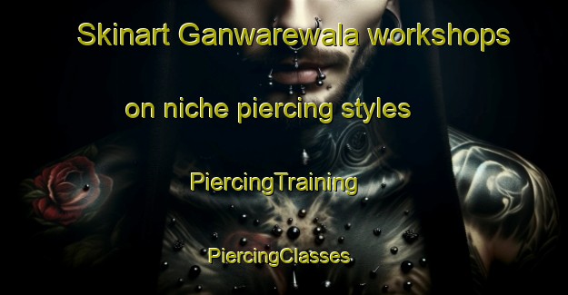 Skinart Ganwarewala workshops on niche piercing styles | PiercingTraining | PiercingClasses | SkinartTraining-Pakistan
