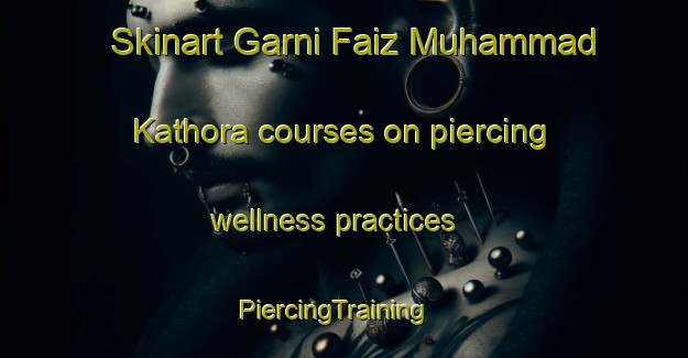Skinart Garni Faiz Muhammad Kathora courses on piercing wellness practices | PiercingTraining | PiercingClasses | SkinartTraining-Pakistan
