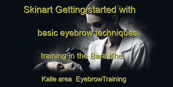 Skinart Getting started with basic eyebrow techniques training in the Bara Khel Kalle area | EyebrowTraining | EyebrowClasses | SkinartTraining-Pakistan