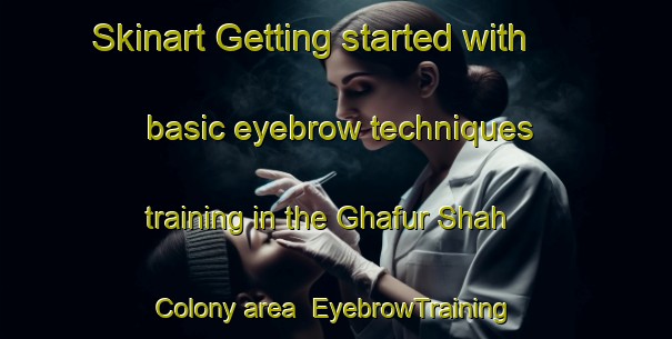 Skinart Getting started with basic eyebrow techniques training in the Ghafur Shah Colony area | EyebrowTraining | EyebrowClasses | SkinartTraining-Pakistan