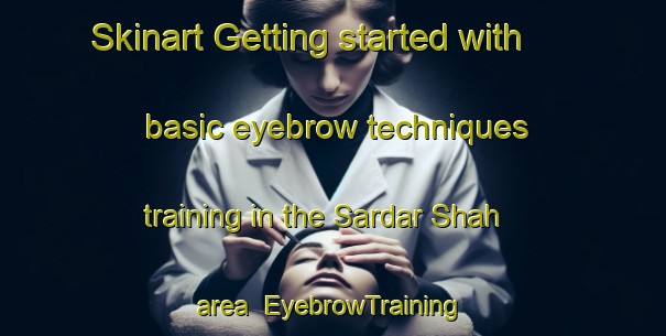 Skinart Getting started with basic eyebrow techniques training in the Sardar Shah area | EyebrowTraining | EyebrowClasses | SkinartTraining-Pakistan
