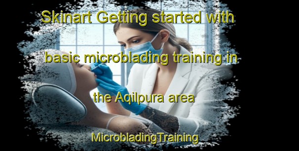 Skinart Getting started with basic microblading training in the Aqilpura area | MicrobladingTraining | MicrobladingClasses | SkinartTraining-Pakistan