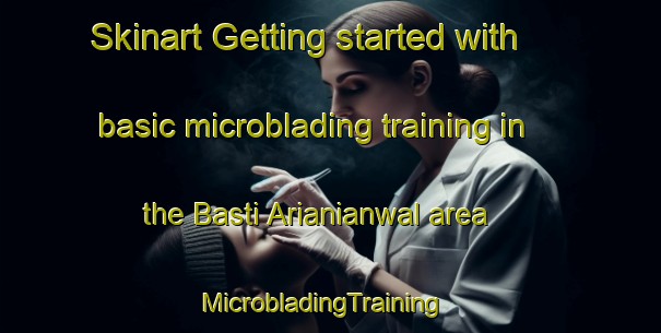 Skinart Getting started with basic microblading training in the Basti Arianianwal area | MicrobladingTraining | MicrobladingClasses | SkinartTraining-Pakistan