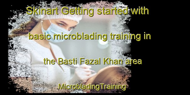 Skinart Getting started with basic microblading training in the Basti Fazal Khan area | MicrobladingTraining | MicrobladingClasses | SkinartTraining-Pakistan