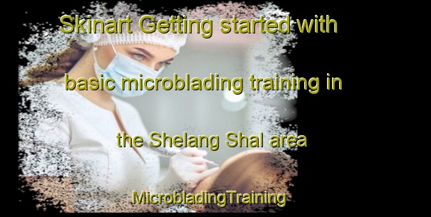 Skinart Getting started with basic microblading training in the Shelang Shal area | MicrobladingTraining | MicrobladingClasses | SkinartTraining-Pakistan