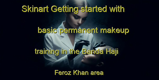 Skinart Getting started with basic permanent makeup training in the Banda Haji Feroz Khan area | PermanentmakeupTraining | PermanentmakeupClasses | SkinartTraining-Pakistan