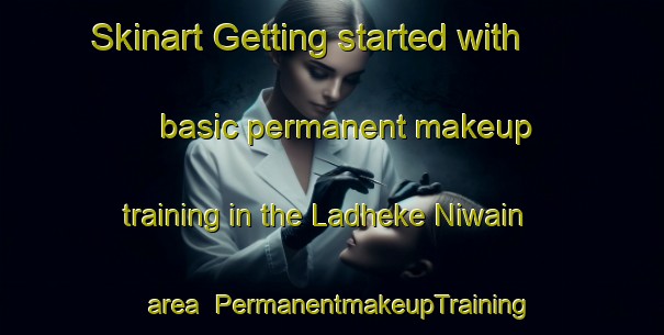 Skinart Getting started with basic permanent makeup training in the Ladheke Niwain area | PermanentmakeupTraining | PermanentmakeupClasses | SkinartTraining-Pakistan
