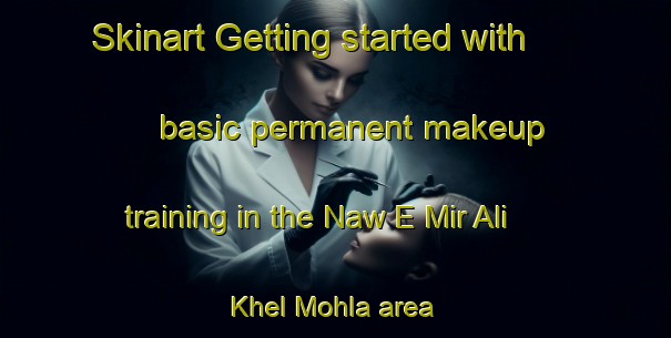Skinart Getting started with basic permanent makeup training in the Naw E Mir Ali Khel Mohla area | PermanentmakeupTraining | PermanentmakeupClasses | SkinartTraining-Pakistan