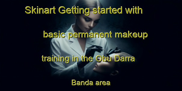 Skinart Getting started with basic permanent makeup training in the Obu Darra Banda area | PermanentmakeupTraining | PermanentmakeupClasses | SkinartTraining-Pakistan