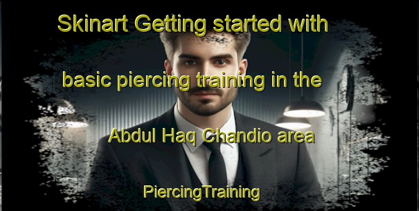 Skinart Getting started with basic piercing training in the Abdul Haq Chandio area | PiercingTraining | PiercingClasses | SkinartTraining-Pakistan