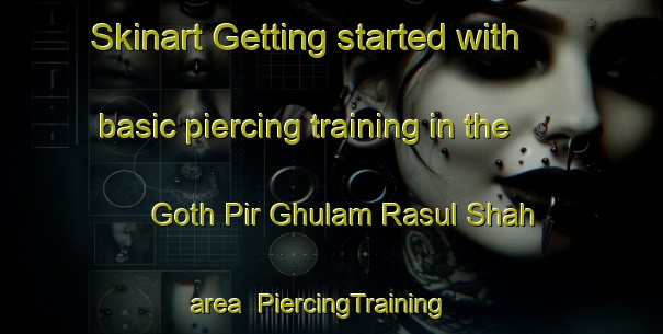 Skinart Getting started with basic piercing training in the Goth Pir Ghulam Rasul Shah area | PiercingTraining | PiercingClasses | SkinartTraining-Pakistan