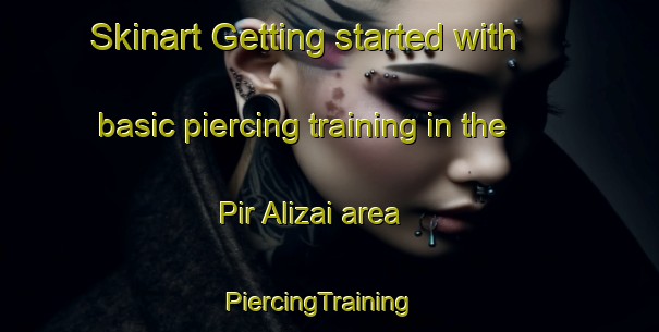 Skinart Getting started with basic piercing training in the Pir Alizai area | PiercingTraining | PiercingClasses | SkinartTraining-Pakistan