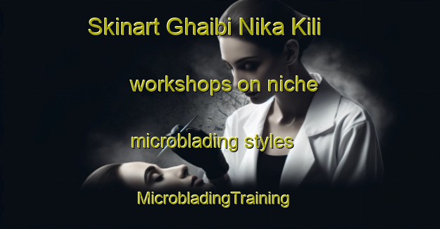 Skinart Ghaibi Nika Kili workshops on niche microblading styles | MicrobladingTraining | MicrobladingClasses | SkinartTraining-Pakistan