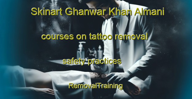 Skinart Ghanwar Khan Almani courses on tattoo removal safety practices | RemovalTraining | RemovalClasses | SkinartTraining-Pakistan