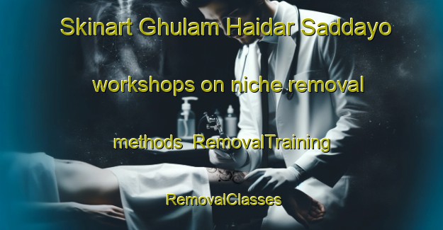 Skinart Ghulam Haidar Saddayo workshops on niche removal methods | RemovalTraining | RemovalClasses | SkinartTraining-Pakistan