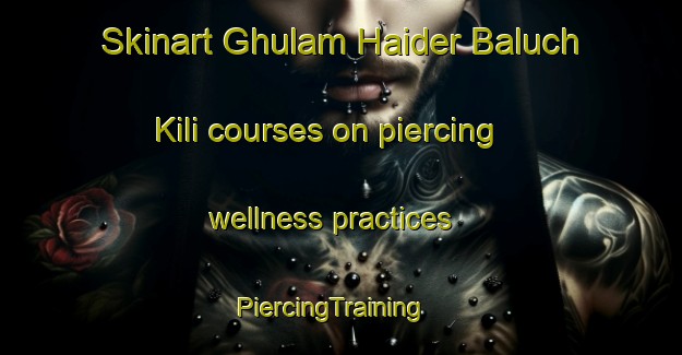 Skinart Ghulam Haider Baluch Kili courses on piercing wellness practices | PiercingTraining | PiercingClasses | SkinartTraining-Pakistan