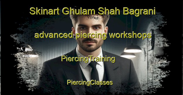Skinart Ghulam Shah Bagrani advanced piercing workshops | PiercingTraining | PiercingClasses | SkinartTraining-Pakistan