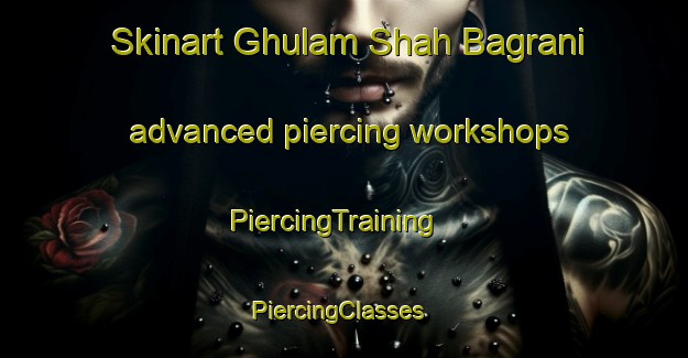 Skinart Ghulam Shah Bagrani advanced piercing workshops | PiercingTraining | PiercingClasses | SkinartTraining-Pakistan