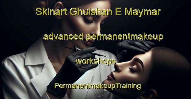 Skinart Ghulshan E Maymar advanced permanentmakeup workshops | PermanentmakeupTraining | PermanentmakeupClasses | SkinartTraining-Pakistan