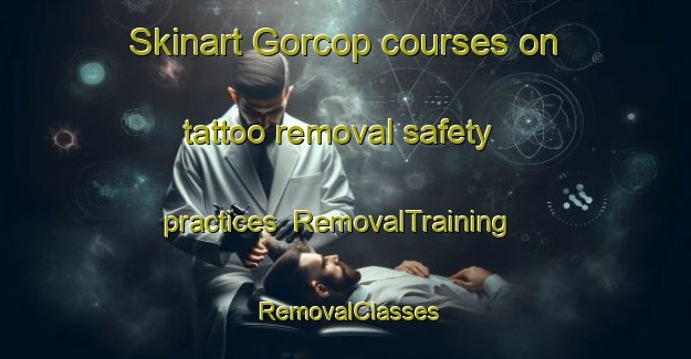 Skinart Gorcop courses on tattoo removal safety practices | RemovalTraining | RemovalClasses | SkinartTraining-Pakistan