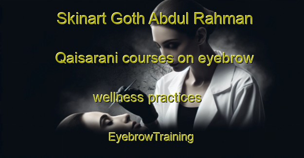 Skinart Goth Abdul Rahman Qaisarani courses on eyebrow wellness practices | EyebrowTraining | EyebrowClasses | SkinartTraining-Pakistan