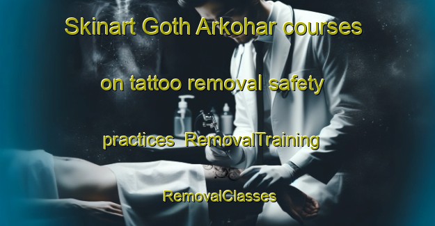 Skinart Goth Arkohar courses on tattoo removal safety practices | RemovalTraining | RemovalClasses | SkinartTraining-Pakistan