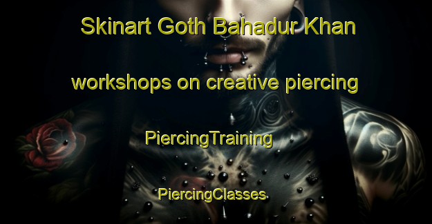 Skinart Goth Bahadur Khan workshops on creative piercing | PiercingTraining | PiercingClasses | SkinartTraining-Pakistan