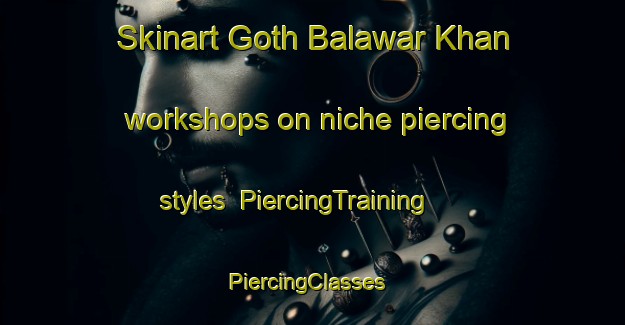 Skinart Goth Balawar Khan workshops on niche piercing styles | PiercingTraining | PiercingClasses | SkinartTraining-Pakistan