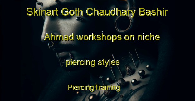 Skinart Goth Chaudhary Bashir Ahmad workshops on niche piercing styles | PiercingTraining | PiercingClasses | SkinartTraining-Pakistan