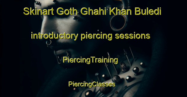 Skinart Goth Ghahi Khan Buledi introductory piercing sessions | PiercingTraining | PiercingClasses | SkinartTraining-Pakistan
