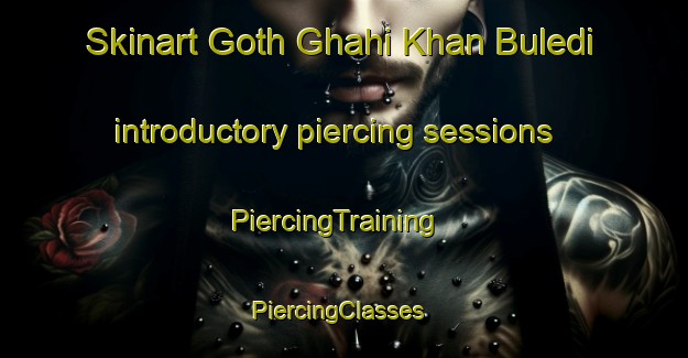Skinart Goth Ghahi Khan Buledi introductory piercing sessions | PiercingTraining | PiercingClasses | SkinartTraining-Pakistan