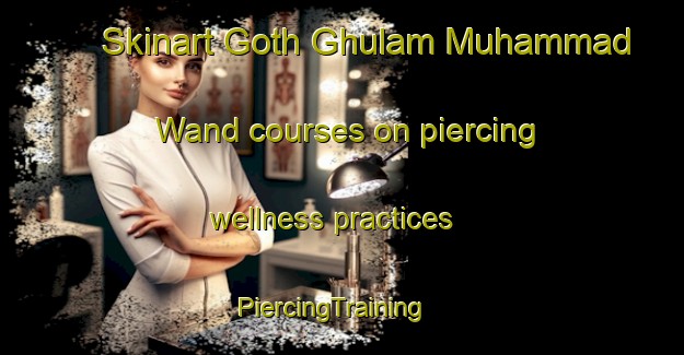Skinart Goth Ghulam Muhammad Wand courses on piercing wellness practices | PiercingTraining | PiercingClasses | SkinartTraining-Pakistan