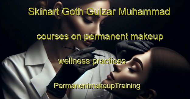 Skinart Goth Gulzar Muhammad courses on permanent makeup wellness practices | PermanentmakeupTraining | PermanentmakeupClasses | SkinartTraining-Pakistan