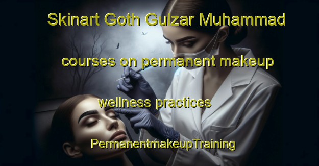Skinart Goth Gulzar Muhammad courses on permanent makeup wellness practices | PermanentmakeupTraining | PermanentmakeupClasses | SkinartTraining-Pakistan