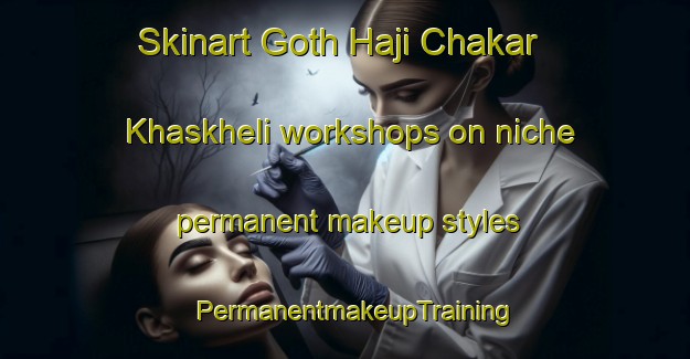 Skinart Goth Haji Chakar Khaskheli workshops on niche permanent makeup styles | PermanentmakeupTraining | PermanentmakeupClasses | SkinartTraining-Pakistan