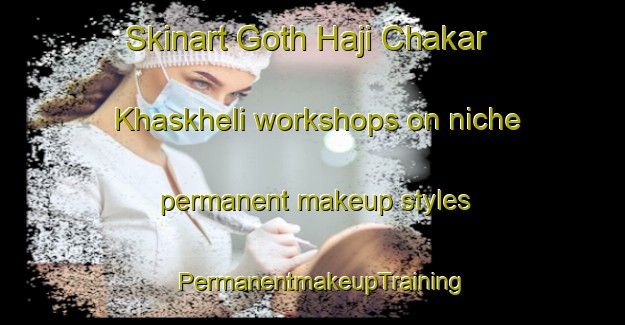 Skinart Goth Haji Chakar Khaskheli workshops on niche permanent makeup styles | PermanentmakeupTraining | PermanentmakeupClasses | SkinartTraining-Pakistan