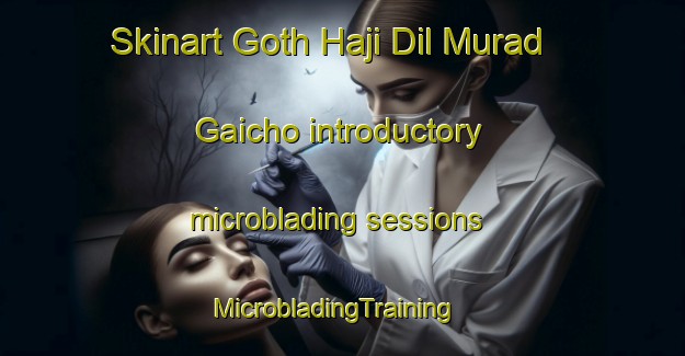 Skinart Goth Haji Dil Murad Gaicho introductory microblading sessions | MicrobladingTraining | MicrobladingClasses | SkinartTraining-Pakistan